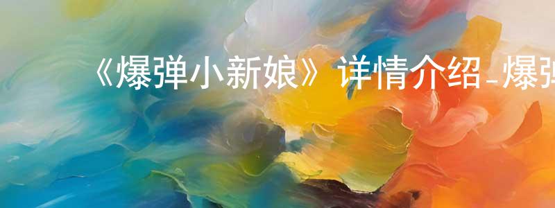 ﻿曾维明发布﻿《爆弹小新娘》详情介绍_爆弹小新娘已完结在线观看_爆弹小新娘迅雷下载_日漫